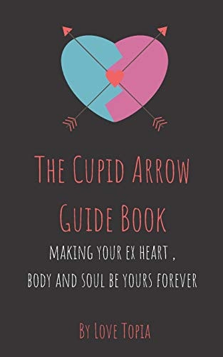The Cupid Arrow Guide Book Making Your Ex Heart, Body and Soul Be Yours Forever