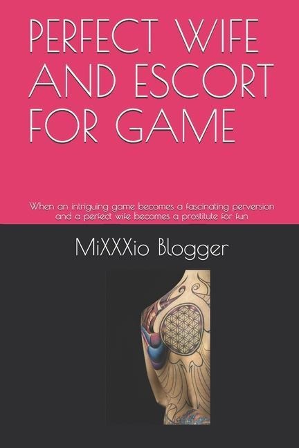 Perfect Wife and Escort for Game When an Intriguing Game Becomes a Fascinating Perversion and a Perfect Wife Becomes a Prostitute for Fun