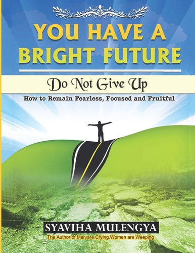 You Have a Bright Future Do Not Give Up: How to Remain Fearless Focussed and Fruitful