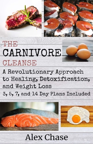 The Carnivore Cleanse A Revolutionary Approach to Healing, Detoxification, and Weight Loss