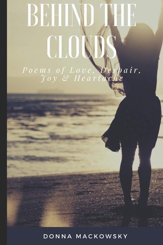 Behind the Clouds Poems of Love, Despair, Joy and Heartache