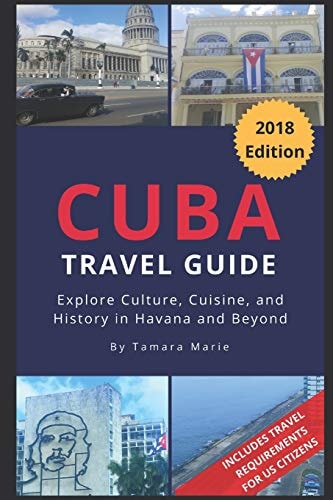 Cuba Travel Guide (2018 Edition) Explore Culture, Cuisine, and History in Havana and Beyond
