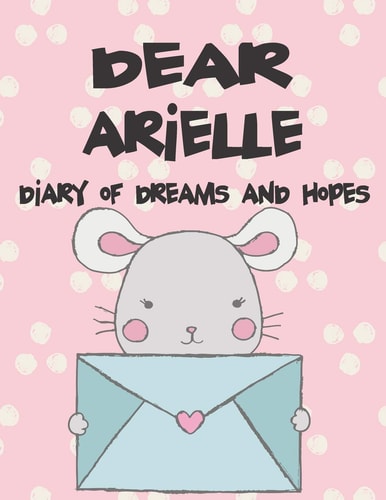 Dear Arielle, Diary of Dreams and Hopes A Girl's Thoughts