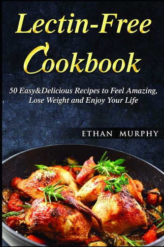 Lectin-Free Cookbook 50 Easy&Delicious Recipes to Feel Amazing, Lose Weight and Enjoy Your Life