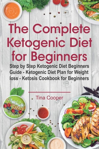 The Complete Ketogenic Diet for Beginners Step by Step Ketogenic Diet Beginners Guide