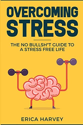 Overcoming Stress The No Bullsh*t Guide to a Stress Free Life (Hardcore Self Help)
