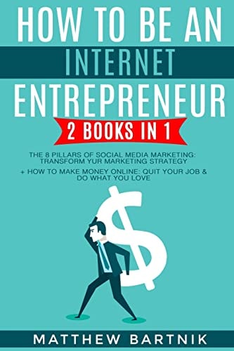 How to Be An Internet Entrepreneur 2 Books in 1: The 8 Pillars of Social Media Marketing: Transform Your Marketing Strategy + How to Make Money Online: Quit Your Job & Do What You Love