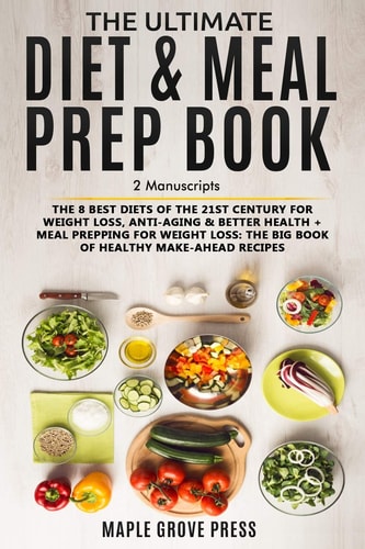The Ultimate Diet & Meal Prep Book (2 Manuscripts) The 8 Best Diets of the 21st Century: For Weight Loss, Anti-Aging & Better Health + Meal Prepping for Weight Loss the Big Book of Healthy Recipes
