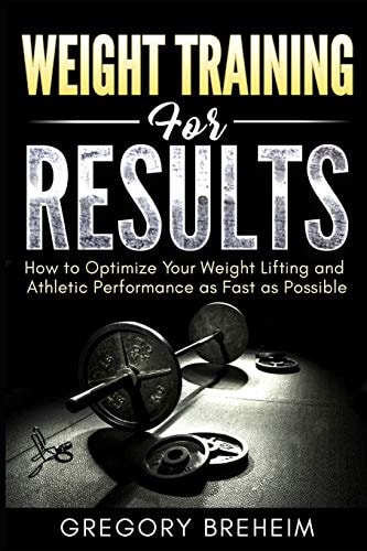Weight Training for Results How to Optimize Your Weight Lifting and Athletic Performance As Fast As Possible