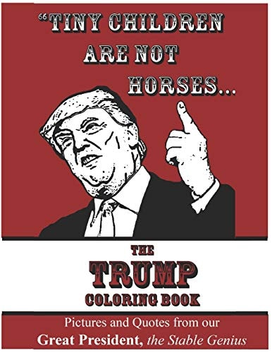 Tiny Children Are Not Horses... the Trump Coloring Book Pictures and Quotes from Our Great President, the Stable Genius