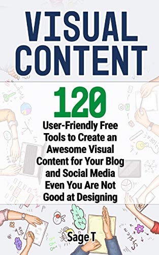 Visual Content 120 User-Friendly Free Tools to Create an Awesome Visual Content for Your Blog and Social Media Even You Are Not Good at Designing