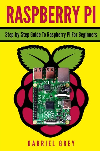 Raspberry Pi Step-By-Step Guide to Raspberry Pi for Beginners