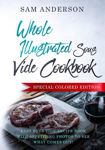 Whole Illustrated Sous Vide Cookbook Easy Sous Vide Recipe Book With Appetizing Photos to See What Comes Out!