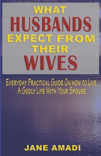 What Husbands Expect from Their Wives Everyday Practical Guide on How to Live a Godly Life with Your Spouse