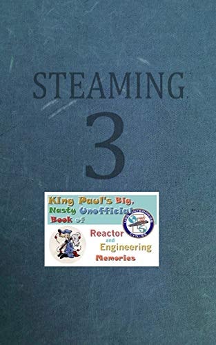 Steaming Volume Three King Paul's Big, Nasty, Unofficial Book of Reactor and Engineering Memories