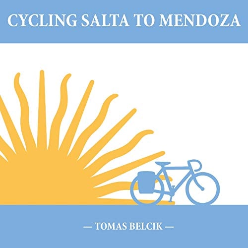 Cycling Salta to Mendoza Argentina Journey of a Lifetime (Travel Pictorial)