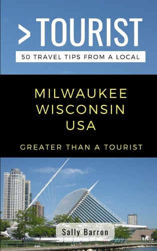 Greater Than a Tourist- Milwaukee Wisconsin USA 50 Travel Tips from a Local