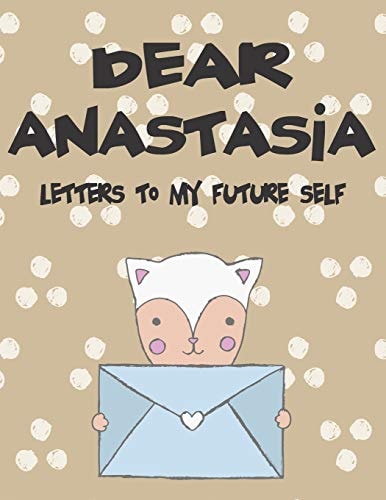 Dear Anastasia, Letters to My Future Self A Girl's Thoughts