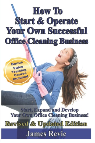 How To Start and Operate Your Own Successful Office Cleaning Business Start, Expand and Develop Your Own Office Cleaning Business