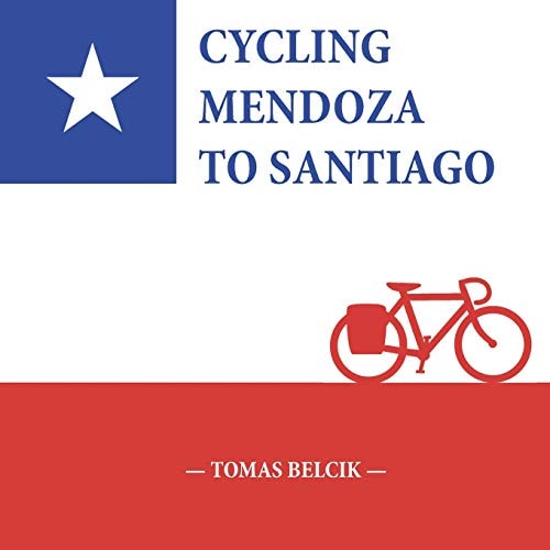 Cycling Mendoza to Santiago Journey Over the Andes Crossing Paso Internacional Los Libertadores, a Mountain Pass Between Argentina and Chile (Travel Pictorial)