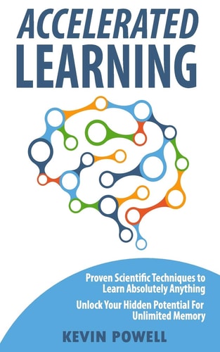 Accelerated Learning: Proven Scientific Techniques to Learn Absolutely Anything Unlock Your Hidden Potential for Unlimited Memory