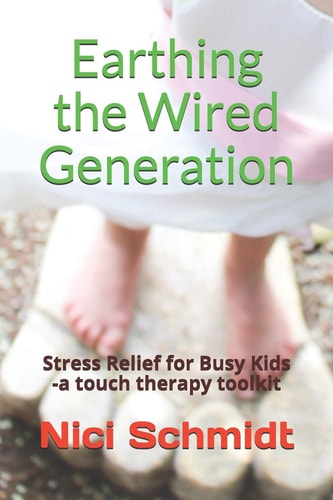 Earthing the Wired Generation Stress Relief for Busy Kids -A Touch Therapy Toolkit