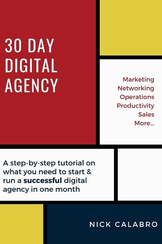 30 Day Digital Agency A Step-By-Step Tutorial on What You Need to Start & Run a Successful Digital Agency in One Month