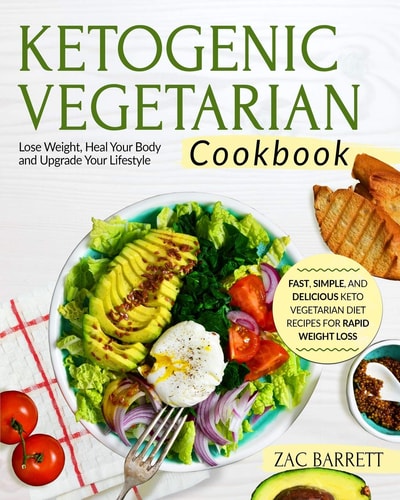 Ketogenic Vegetarian Cookbook Fast, Simple, and Delicious Keto Vegetarian Diet Recipes for Rapid Weight Loss - Lose Weight, Heal Your Body and Upgrade Your Lifestyle