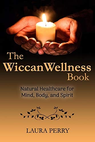 The Wiccan Wellness Book Natural Healthcare for Mind, Body, and Spirit