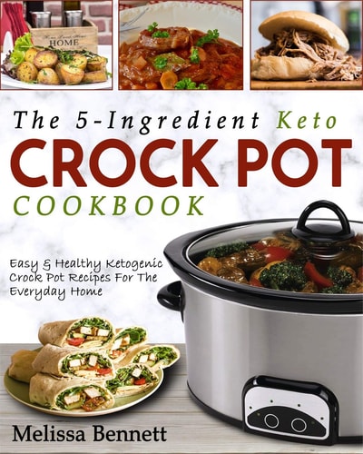 The 5-Ingredient Keto Crock Pot Cookbook Easy and Healthy Ketogenic Crock Pot Recipes for the Everyday Home
