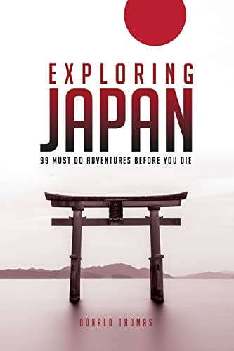 Exploring Japan 99 Must Do Adventures Before You Die