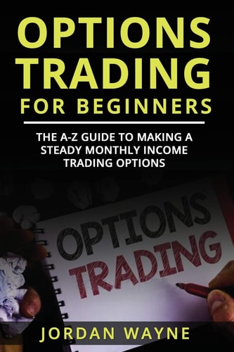Options Trading for Beginners The A-Z Guide to Making a Steady Monthly Income Trading Options!