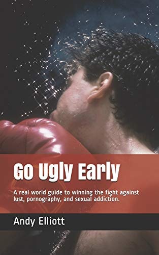 Go Ugly Early A Real World Guide to Winning the Fight Against Lust, Pornography, and Sexual Addiction.