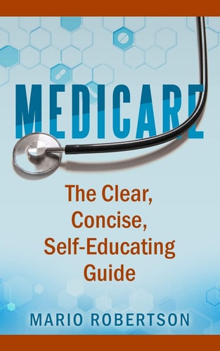 Medicare The Clear, Concise, Self-Educating Guide