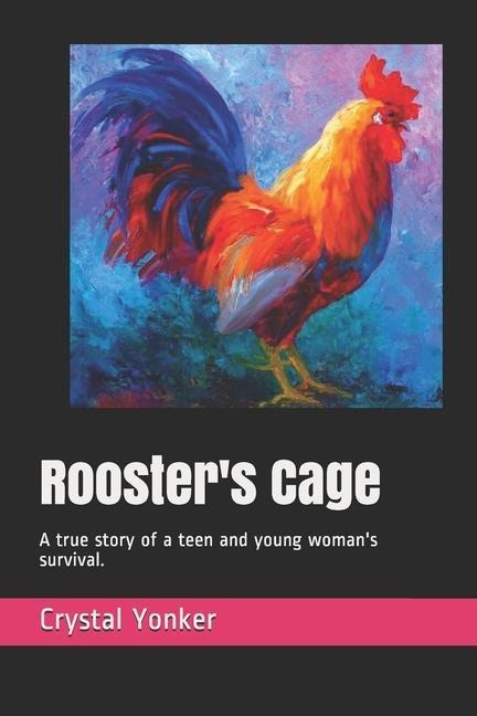 Roosters Cage: A true story of a teen and young womans survival.