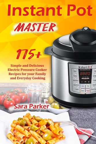 Instant Pot Master 175 Simple and Delicious Electric Pressure Cooker Recipes for Your Family and Everyday Cooking