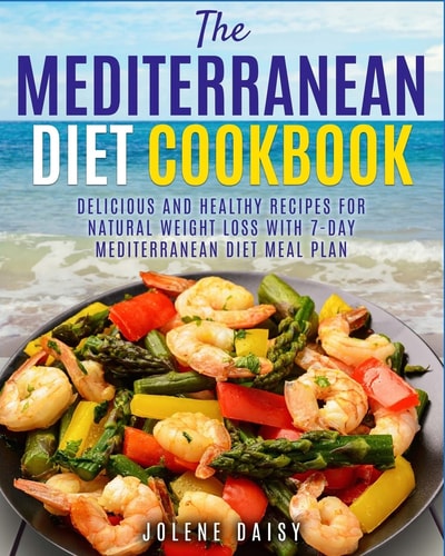 The Mediterranean Diet Cookbook Delicious and Healthy Recipes for Natural Weight Loss with 7-Day Mediterranean Diet Meal Plan (Healthy Lifestyle Cookbook, Weight Loss Diet, Heart Health Diet)