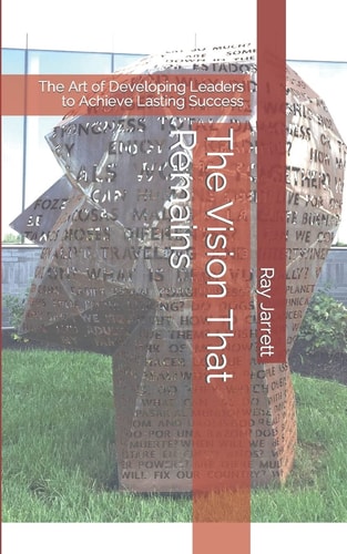 The Vision That Remains The Art of Developing Leaders to Achieve Lasting Success