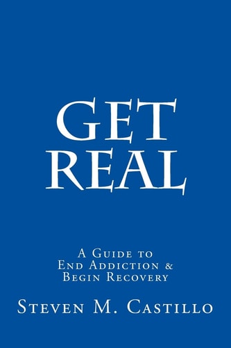 Get Real A Guide to End Addiction & Begin Recovery