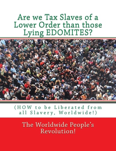 Are We Tax Slaves of a Lower Order Than Those Lying EDOMITES? (HOW to Be Liberated from All Slavery, Worldwide!)