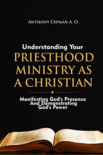 Understanding Your Priesthood Ministry As A Christian Manifesting God's Presence And Demonstrating God's Power
