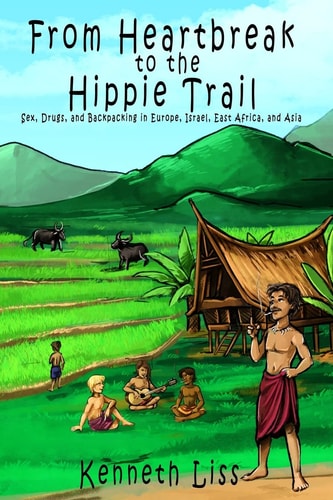 From Heartbreak to the Hippie Trail Sex, Drugs, and Backpacking in Europe, Israel, East Africa, and Asia