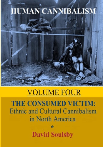 Human Cannibalism Volume 4 The Consumed Victim: Ethnic and Cultural Cannibalism in North America