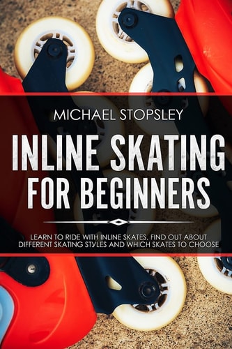 Inline Skating For Beginners Learn to Ride with Inline Skates, Find Out About Different Skating Styles and Which Skates to Choose