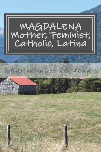 Magdalena Mother, Feminist, Catholic, Latina: Stories and Reflections