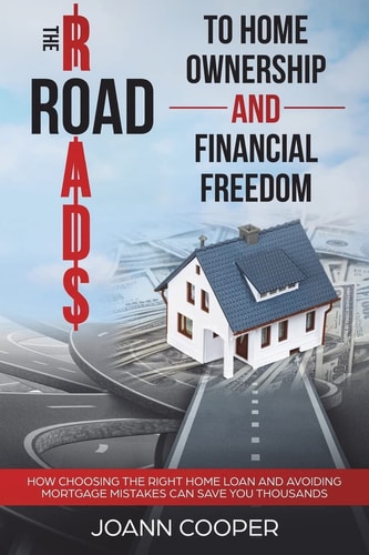 The Road to Home Ownership and Financial Freedom How Choosing the Right Home Loan and Avoiding Mortgage Mistakes Can Save You Thousands