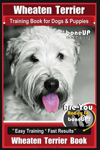 Wheaten Terrier Training Book for Dogs and Puppies by Bone Up Dog Training Are You Ready to Bone Up? Easy Training * Fast Results Wheaten Terrier Book