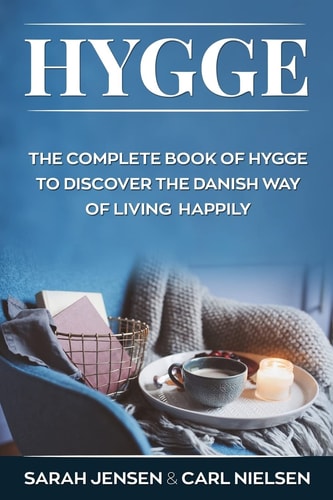 Hygge The Complete Book of Hygge to Discover the Danish Way to Live Happily