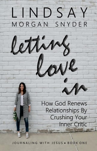 Letting Love In How God Renews Relationships by Crushing Your Inner Critic