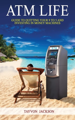 ATM LIfe Guide to Quitting Your 9 to 5 and Investing in Money Machines